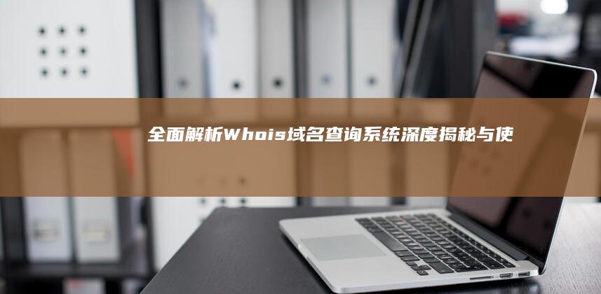 全面解析：Whois域名查询系统深度揭秘与使用指南