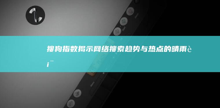 搜狗指数：揭示网络搜索趋势与热点的晴雨表