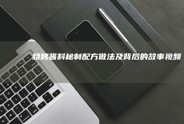 烧烤酱料秘制配方做法及背后的故事视频